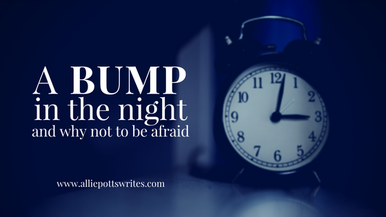 A bump in the night and why not to be afraid - www.alliepottswrites.com