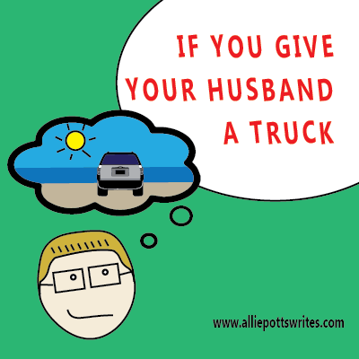 If you give your husband a truck - www.alliepottswrites.com