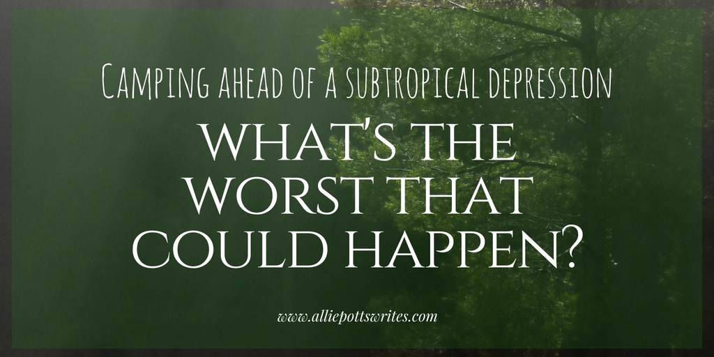 Camping ahead of a subtropical depression - what's the worst that could happen? - www.alliepottswrites.com